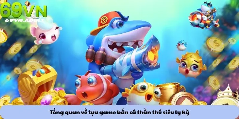 Tổng quan về tựa game bắn cá thần thú siêu ly kỳ