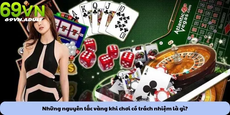 Những nguyên tắc vàng khi chơi có trách nhiệm là gì?