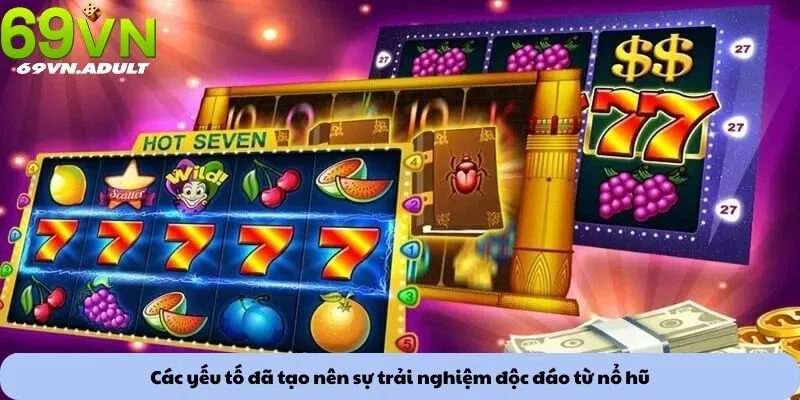 Các yếu tố đã tạo nên sự trải nghiệm độc đáo từ nổ hũ