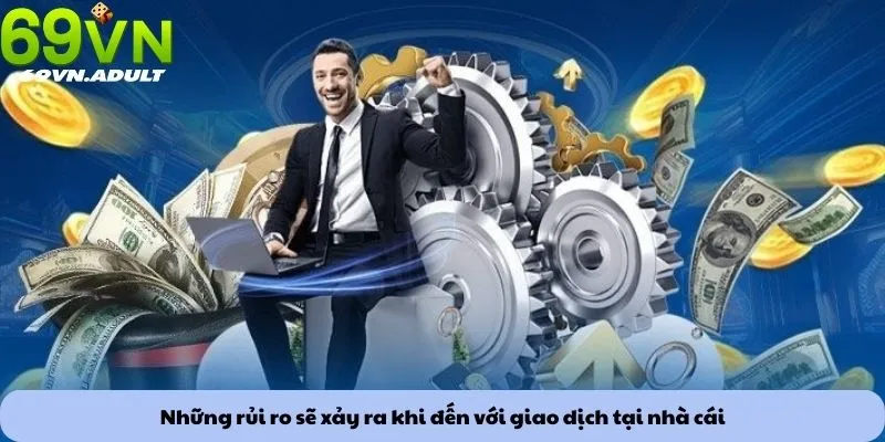 Rút tiền 3 Những rủi ro sẽ xảy ra khi đến với giao dịch tại nhà cái